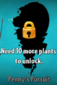 A message telling the player to have at least ten more plants to unlock Penny's Pursuit