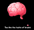 You like the taste of brains